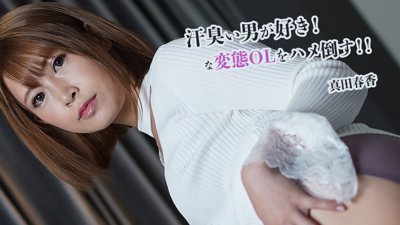 汗臭い男が好き！な変態OLをハメ倒す！！- 真田春香